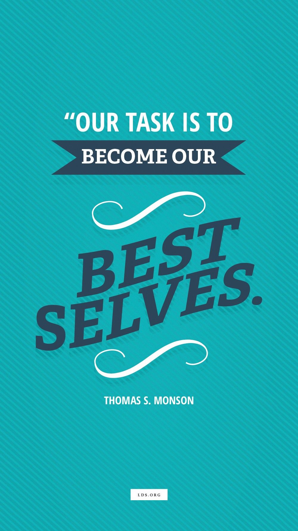 “Our task is to become our best selves.”—President Thomas S. Monson, “The Will Within”