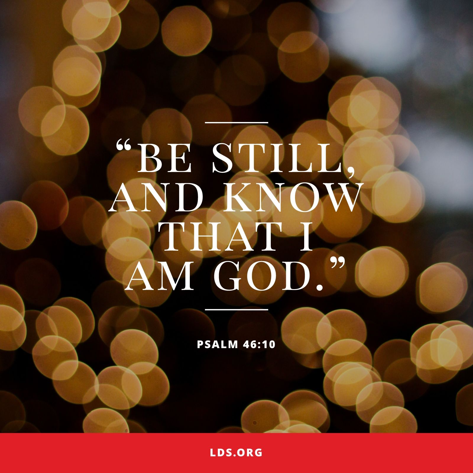 “Be still, and know that I am God.”—Psalm 46:10