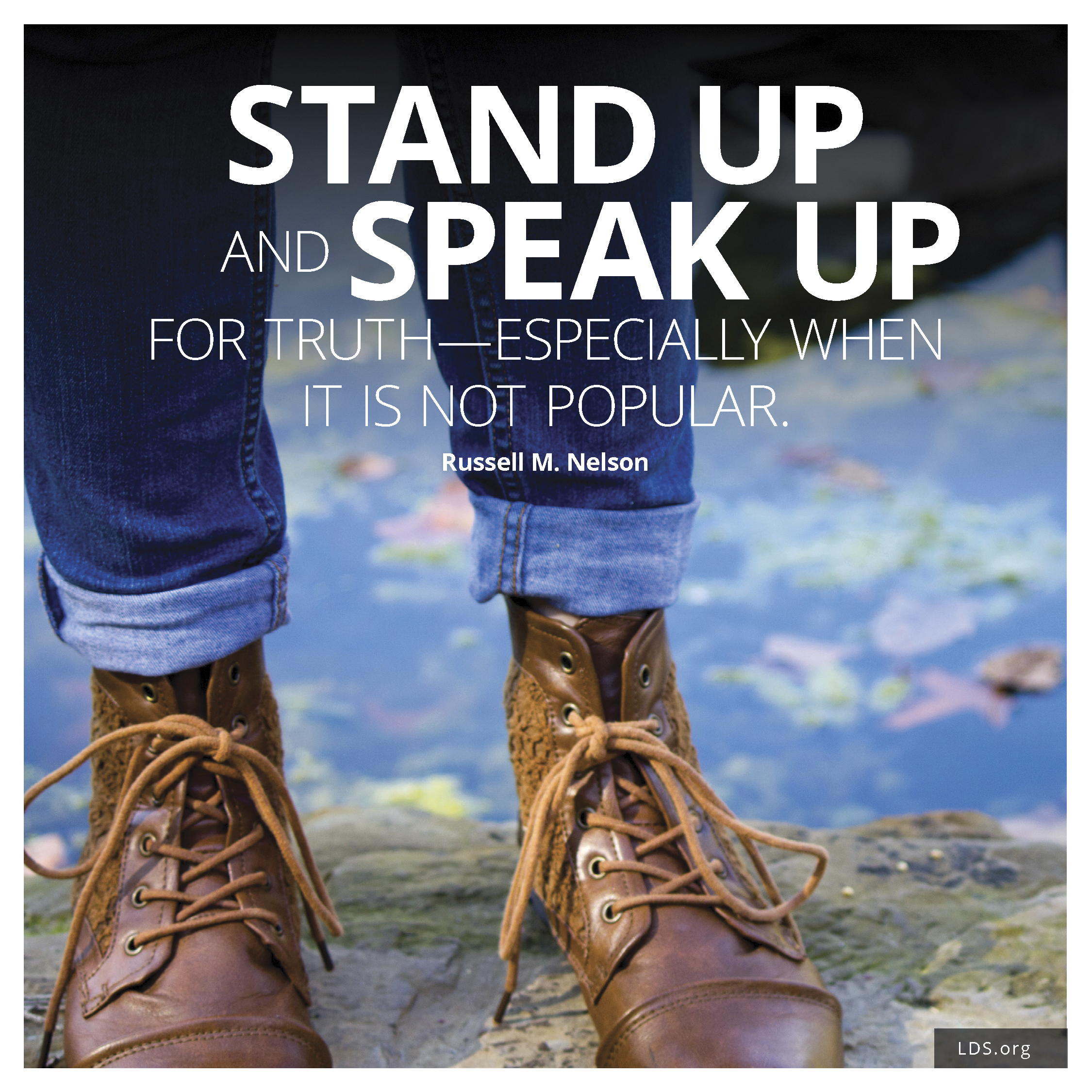 “Stand up and speak up for truth—especially when it is not popular.” —President Russell M. Nelson, “Becoming True Millennials”
