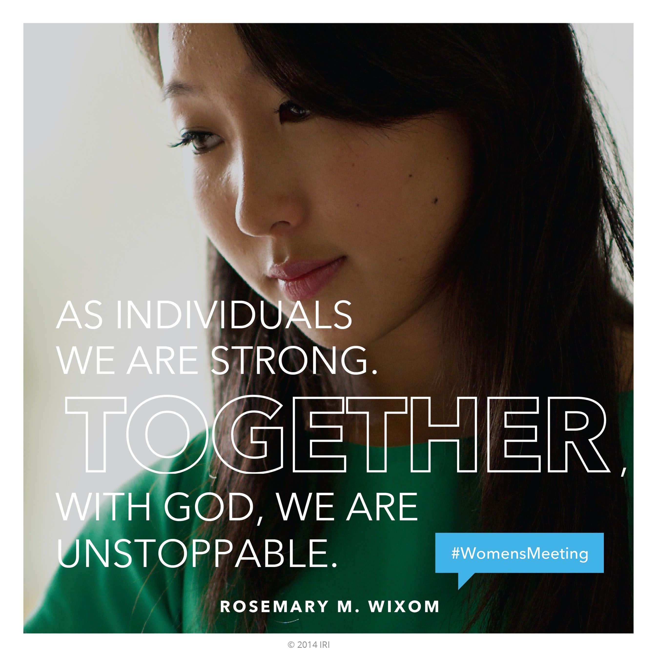“As individuals we are strong. Together, with God, we are unstoppable.”—Sister Rosemary M. Wixom, “Keeping Covenants Protects Us, Prepares Us, and Empowers Us”