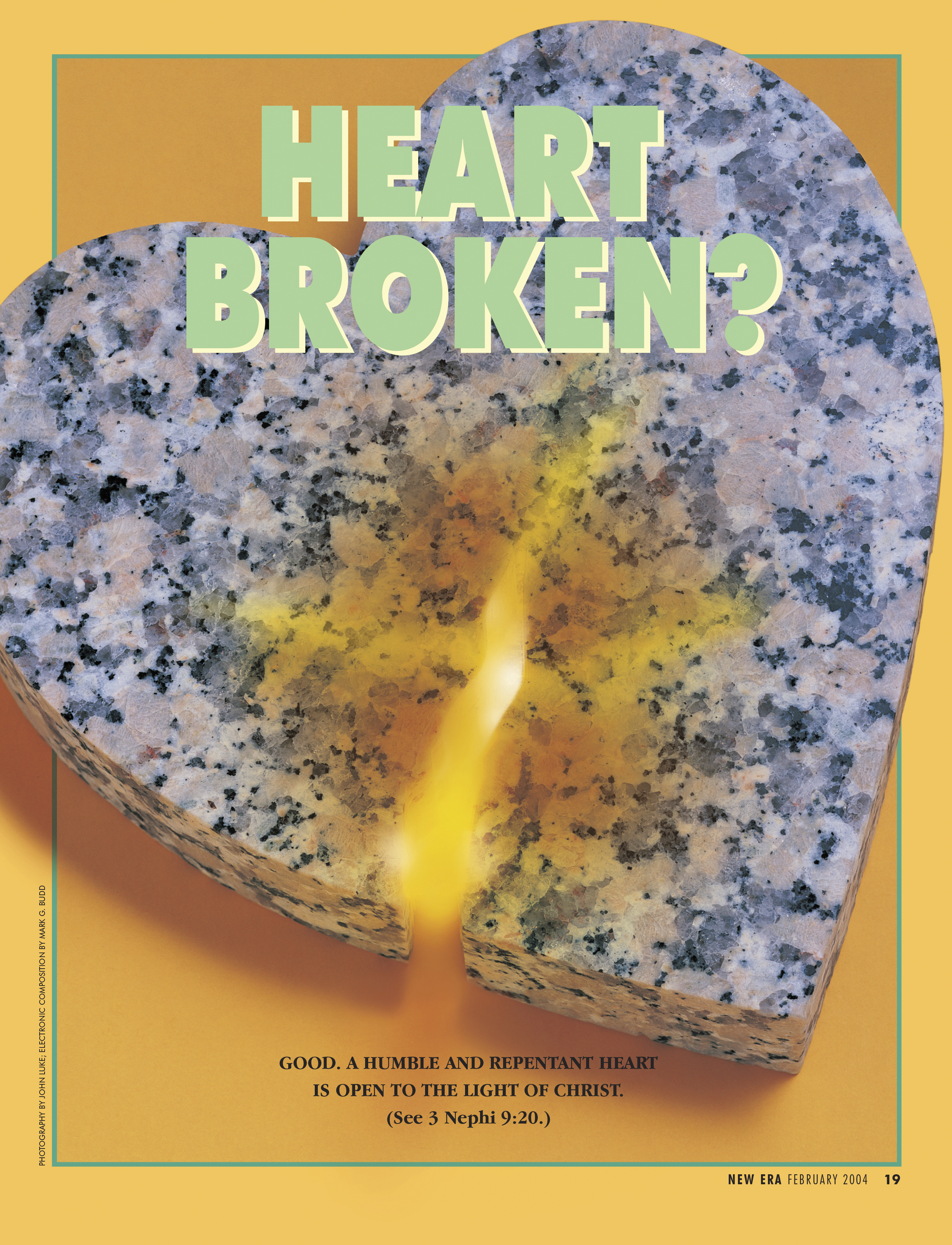 Heart Broken? Good. A humble and repentant heart is open to the Light of Christ. (See 3 Nephi 9:20.) Feb. 2004 © undefined ipCode 1.