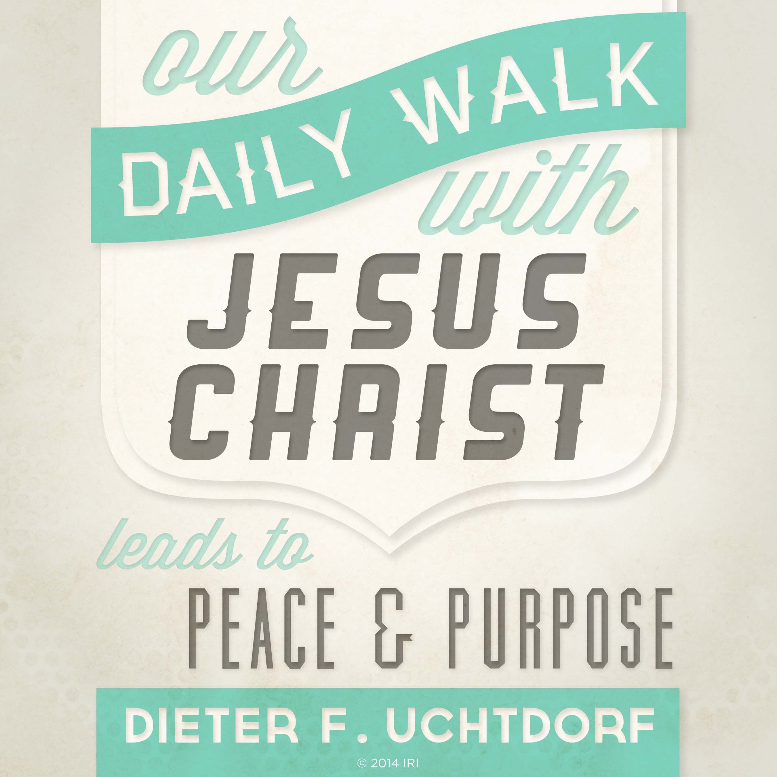 “Our daily walk with Jesus Christ leads to peace and purpose.”—President Dieter F. Uchtdorf, “Come, Join with Us”