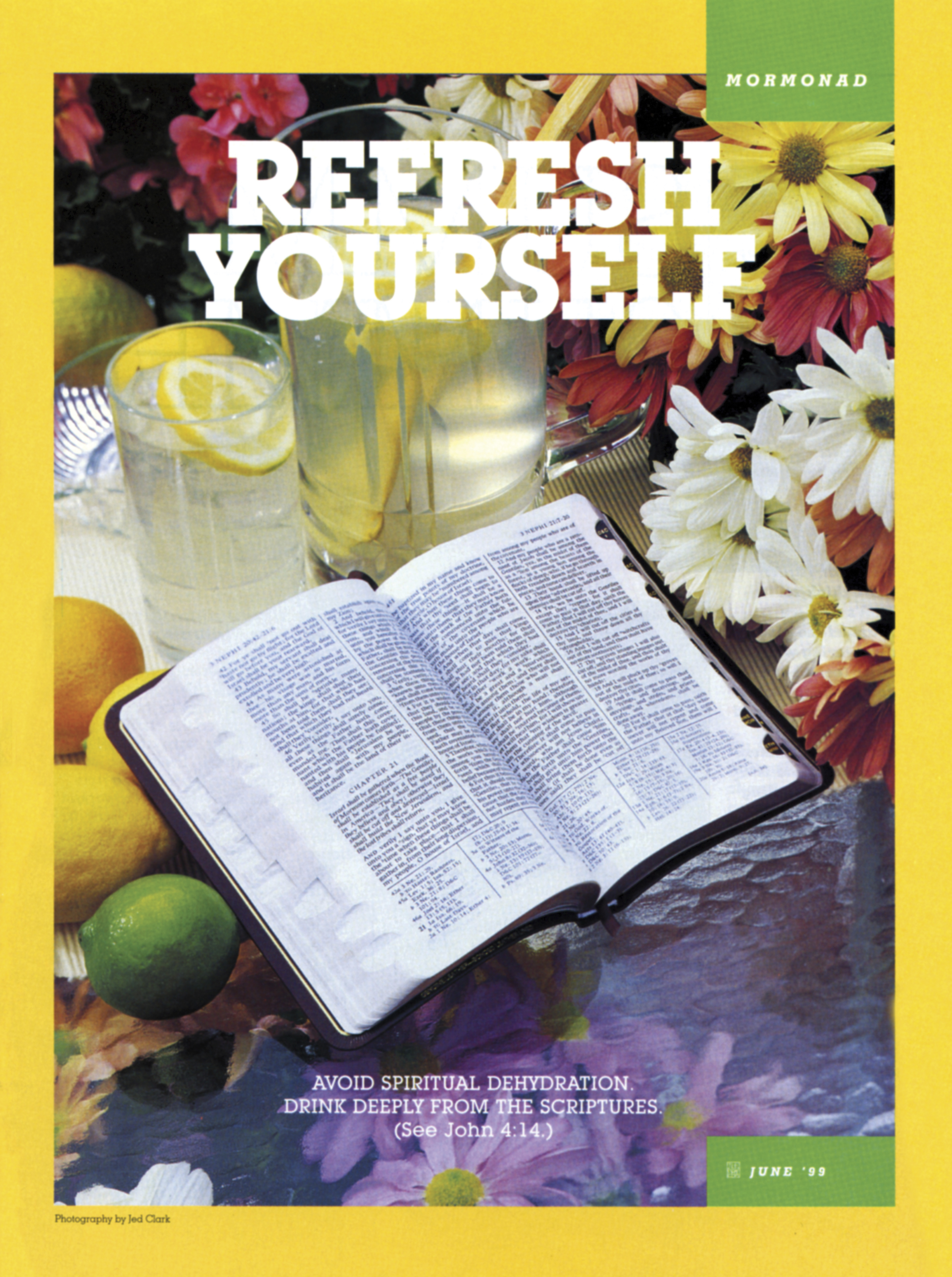 Refresh Yourself. Avoid spiritual dehydration. Drink deeply from the scriptures. (See John 4:14.) June 1999 © undefined ipCode 1.