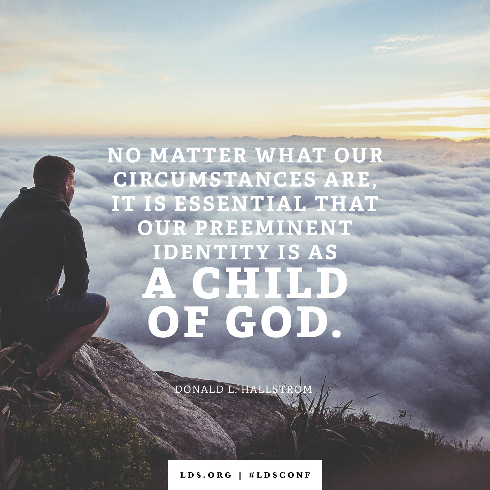 “No matter what our circumstances are, it is essential that our preeminent identity is as a child of God.” —Elder Donald L. Hallstrom, “I Am a Child of God”