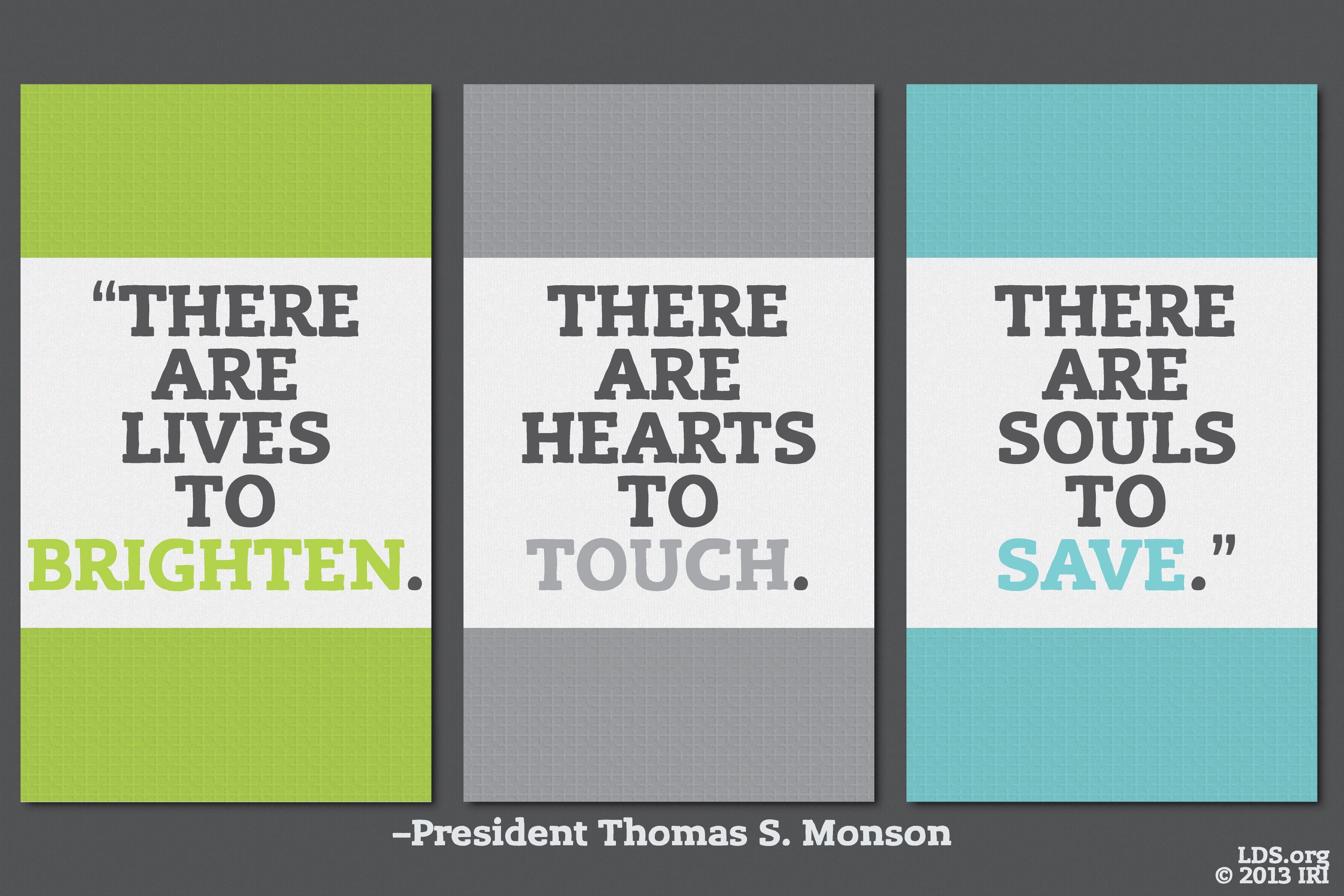“There are lives to brighten. There are hearts to touch. There are souls to save.”—President Thomas S. Monson, “True Shepherds”