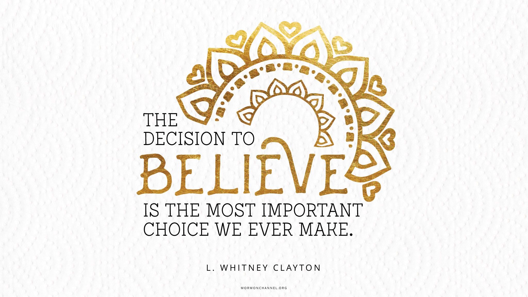 “The decision to believe is the most important choice we ever make.”—Elder L. Whitney Clayton, “Choose to Believe”