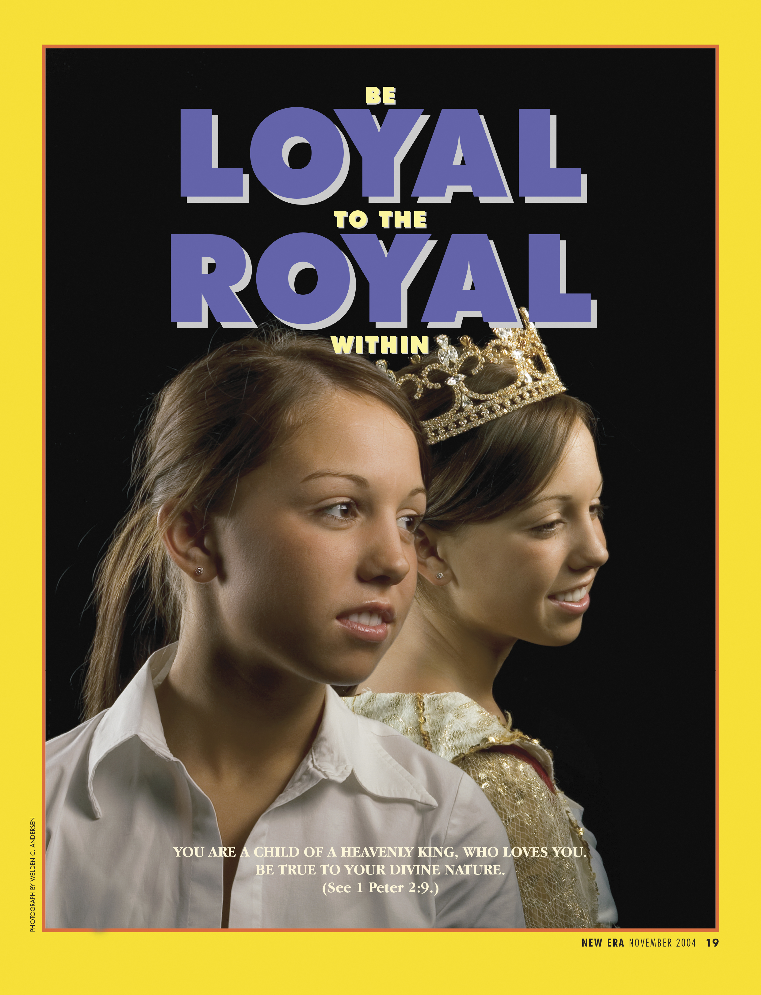 Be Loyal to the Royal Within. You are a child of a heavenly King, who loves you. Be true to your divine nature. (See 1 Peter 2:9.) Nov. 2004 © undefined ipCode 1.