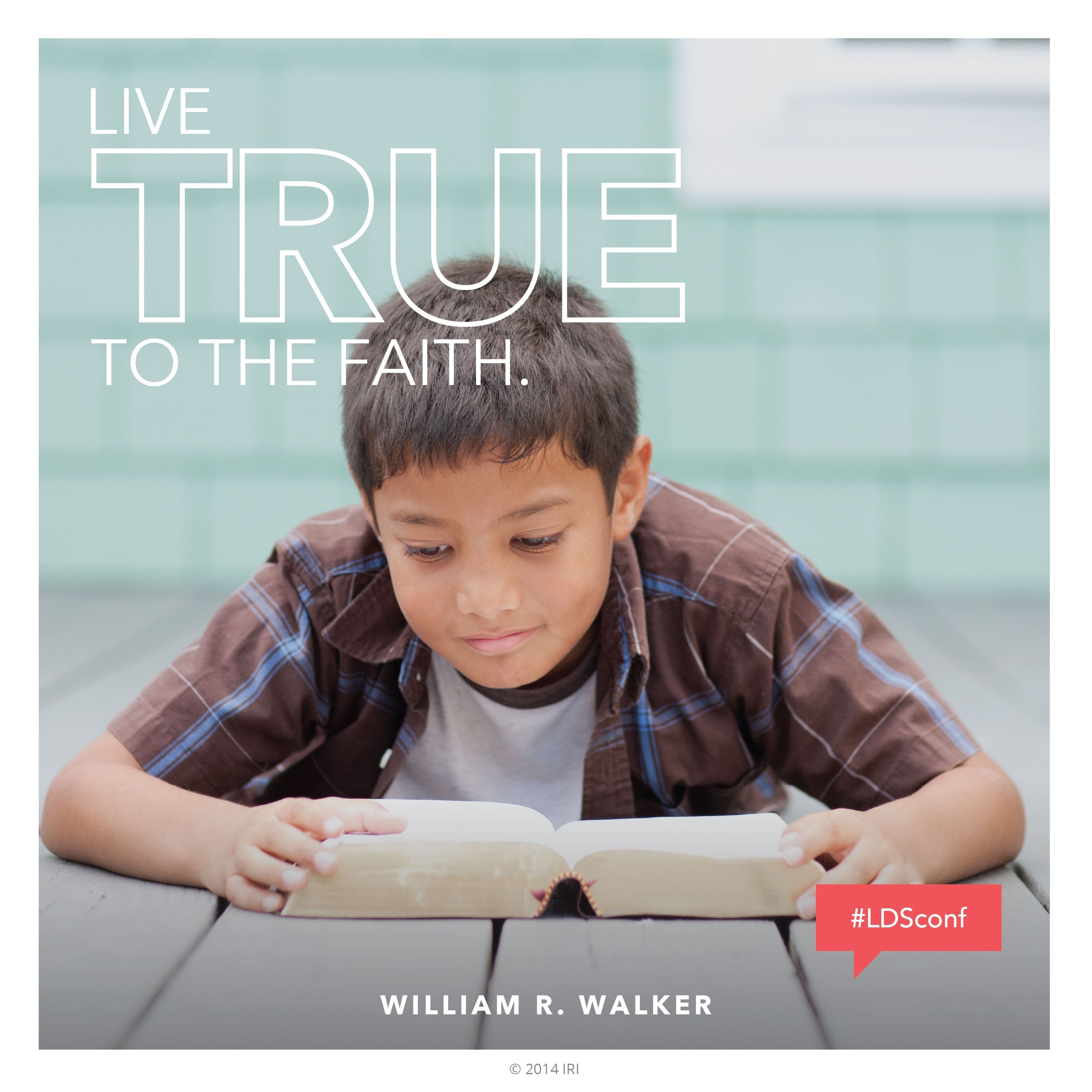 “Live true to the faith.”—Elder William R. Walker, “Live True to the Faith”