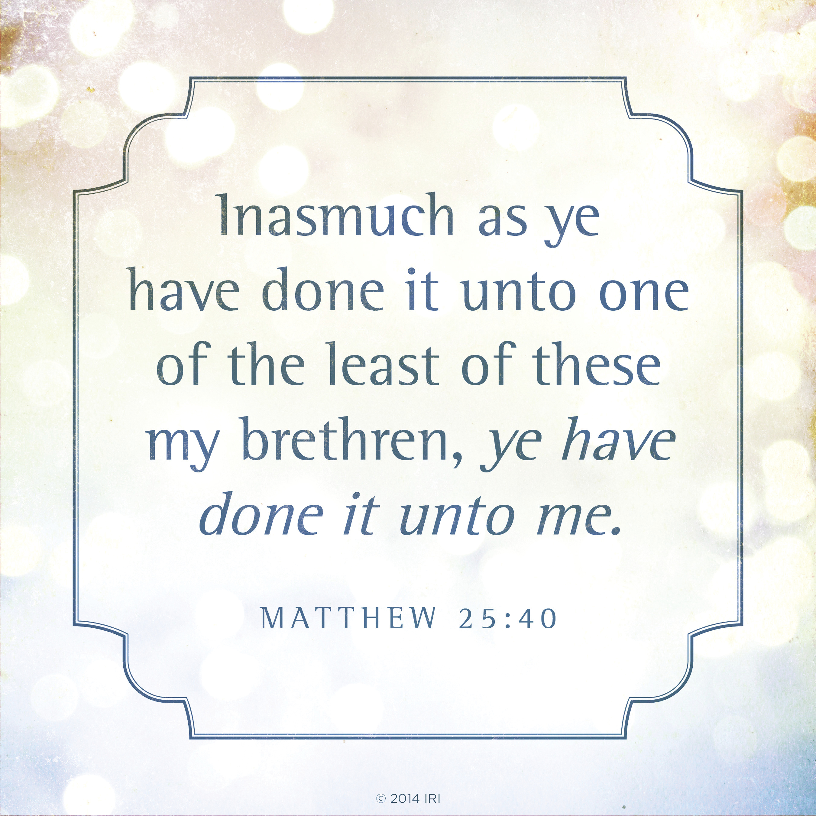 "Inasmuch as ye have done it unto one of the least of these my brethre...