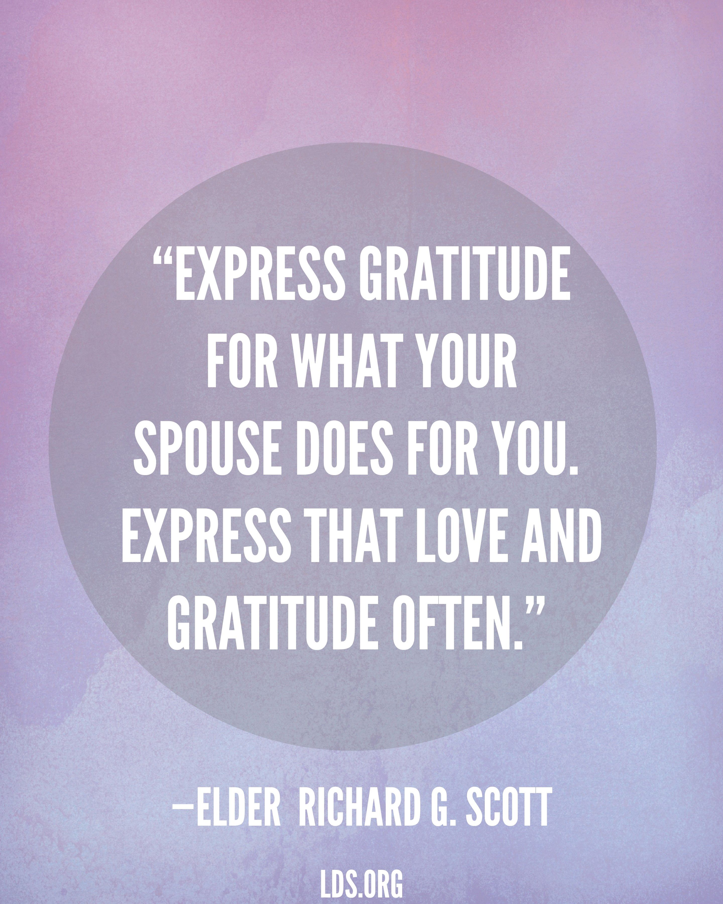 “Express gratitude for what your spouse does for you. Express that love and gratitude often.”—Elder Richard G. Scott, “The Eternal Blessings of Marriage”