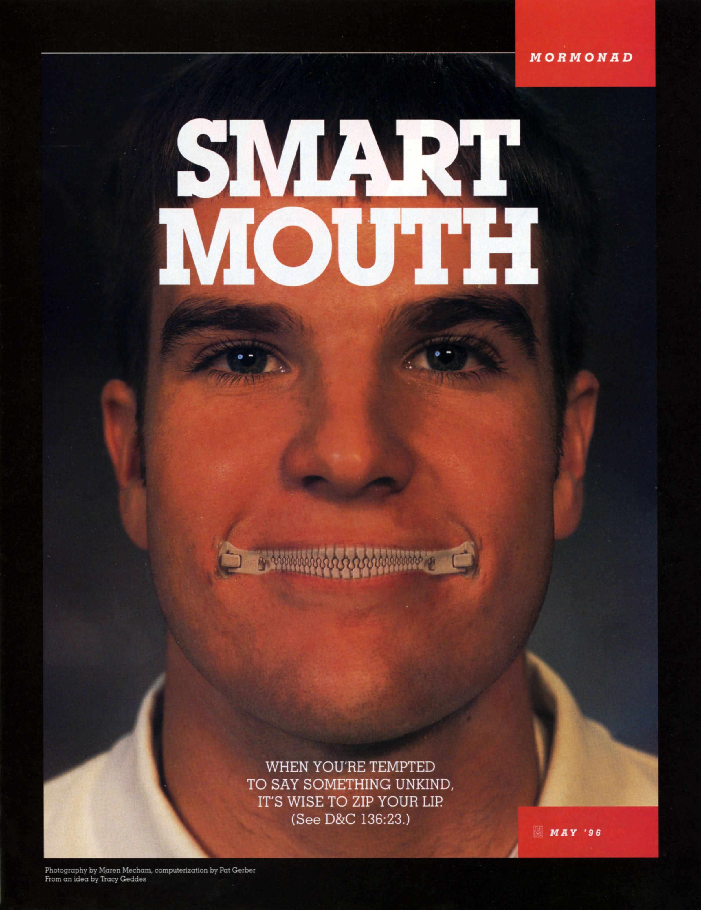 Smart Mouth. When you’re tempted to say something unkind, it’s wise to zip your lip. (See D&C 136:23.) May 1996