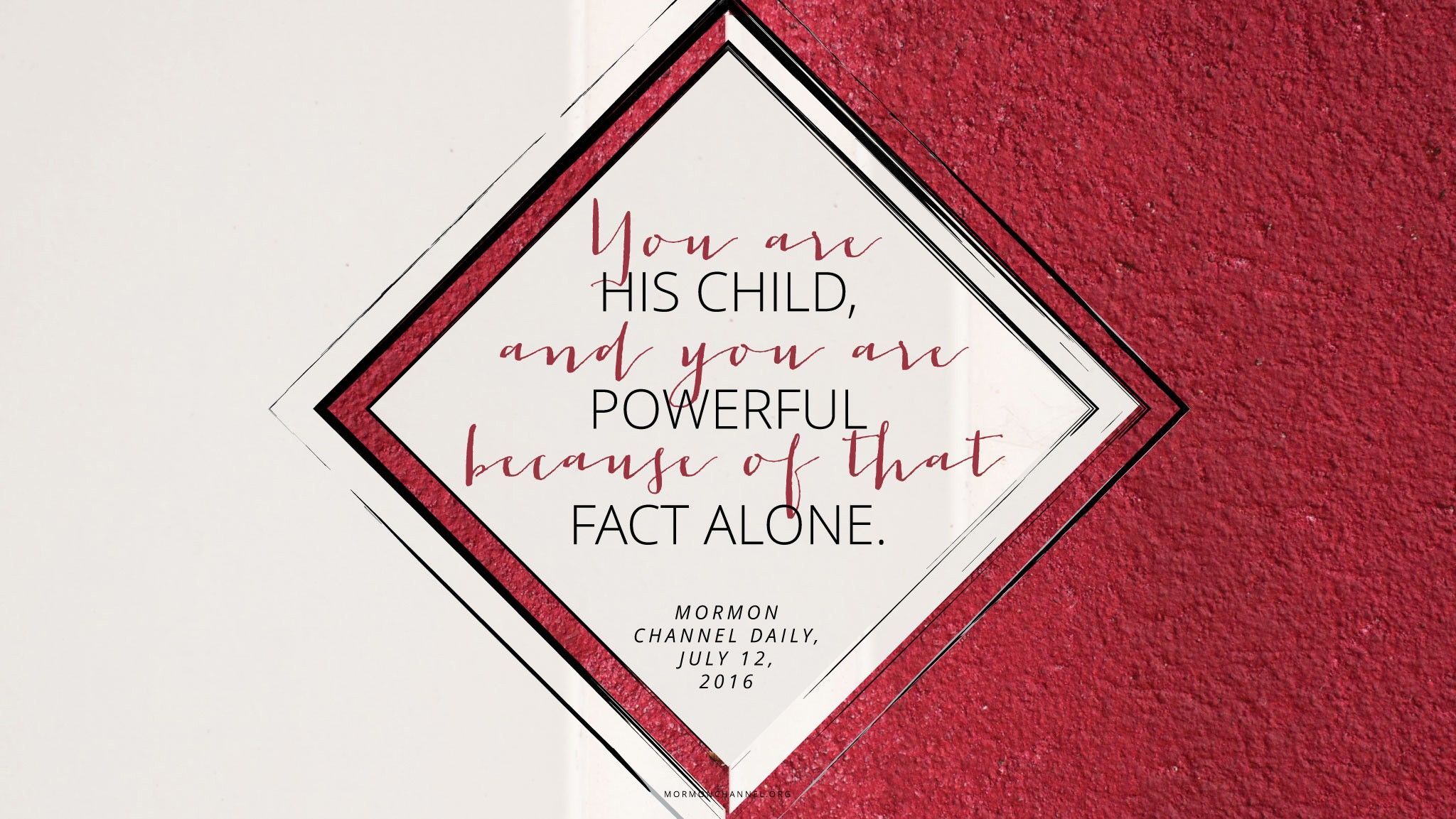 “You are His child, and you are powerful because of that fact alone.”—Mormon Channel Daily