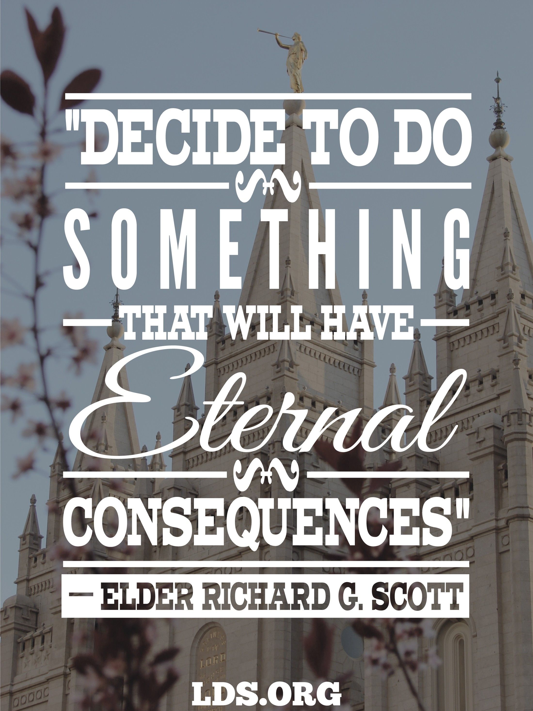 “Decide to do something that will have eternal consequences.”—Elder Richard G. Scott, “The Joy of Redeeming the Dead”