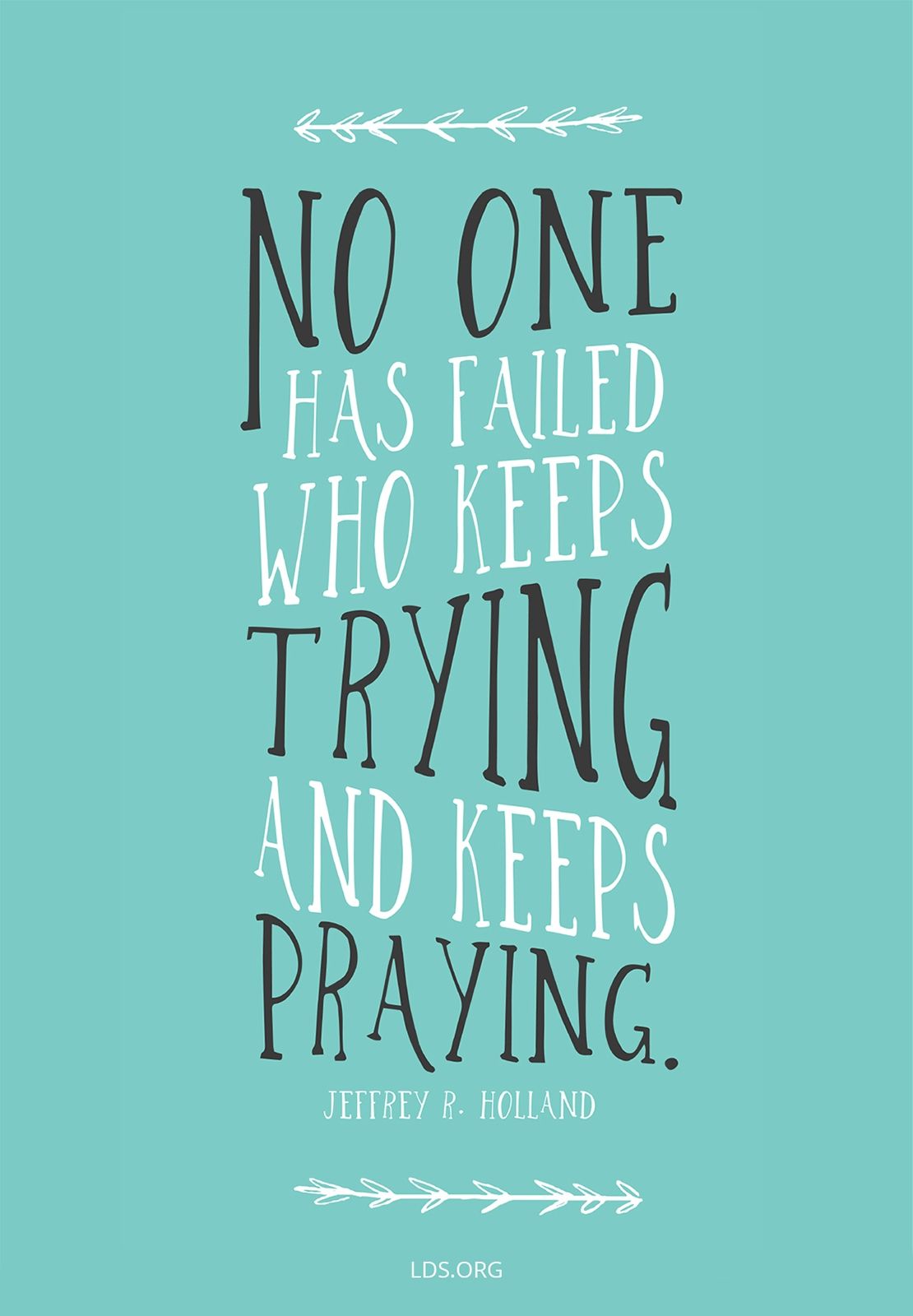 “No one has failed who keeps trying and keeps praying.” —Elder Jeffrey R. Holland, “Because She Is a Mother”